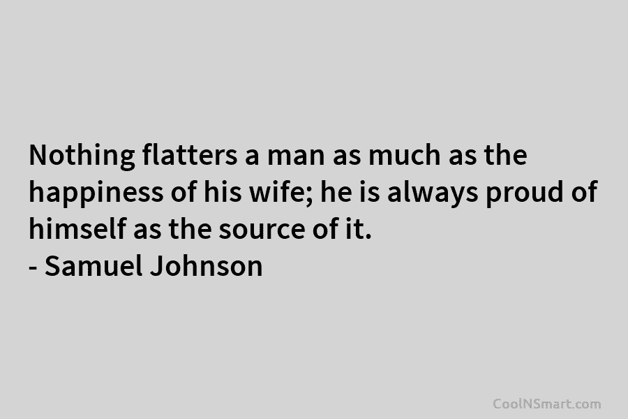 Nothing flatters a man as much as the happiness of his wife; he is always proud of himself as the...