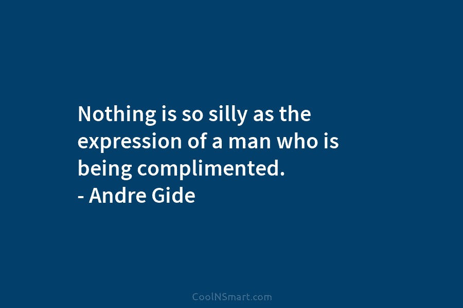 Nothing is so silly as the expression of a man who is being complimented. –...