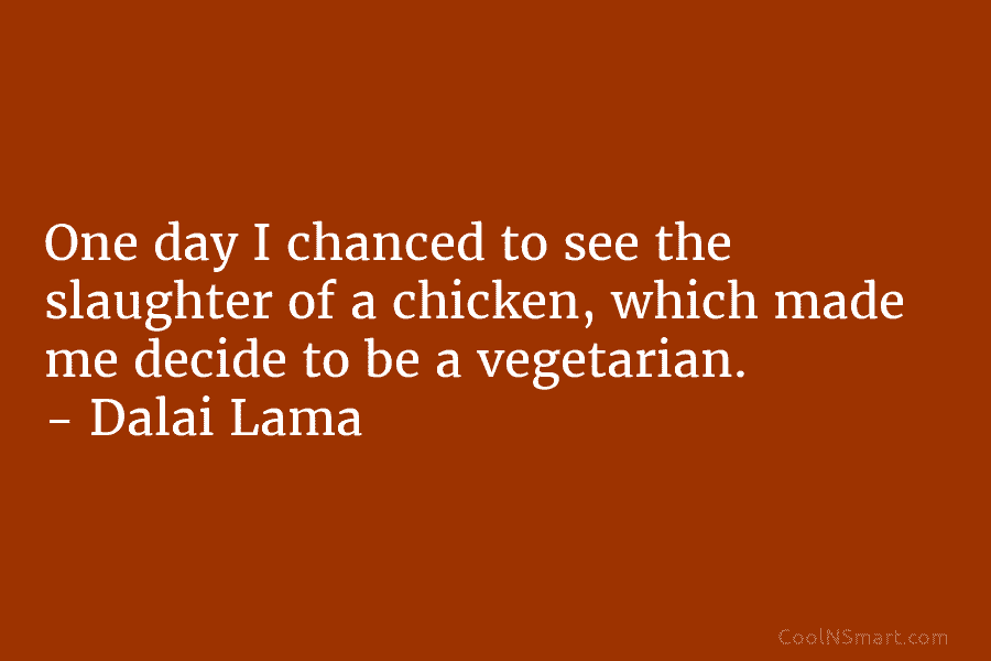 One day I chanced to see the slaughter of a chicken, which made me decide to be a vegetarian. –...