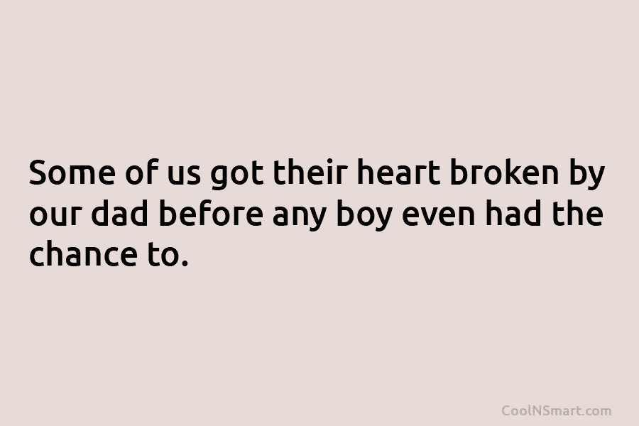 Some of us got their heart broken by our dad before any boy even had...