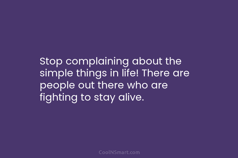 Stop complaining about the simple things in life! There are people out there who are fighting to stay alive.