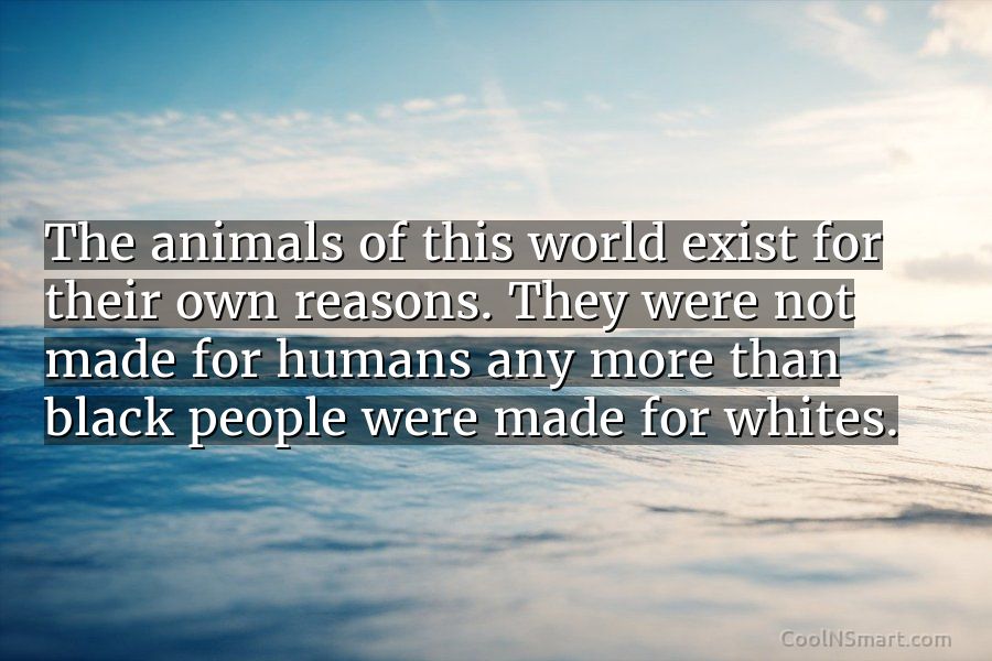 Quote: The animals of this world exist for their own reasons. They were...  - CoolNSmart