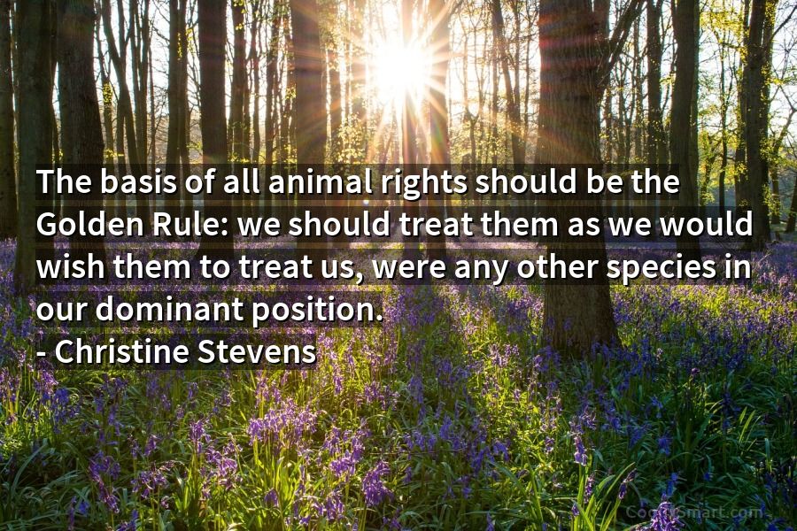 Quote: The basis of all animal rights should be the Golden Rule: we... -  CoolNSmart