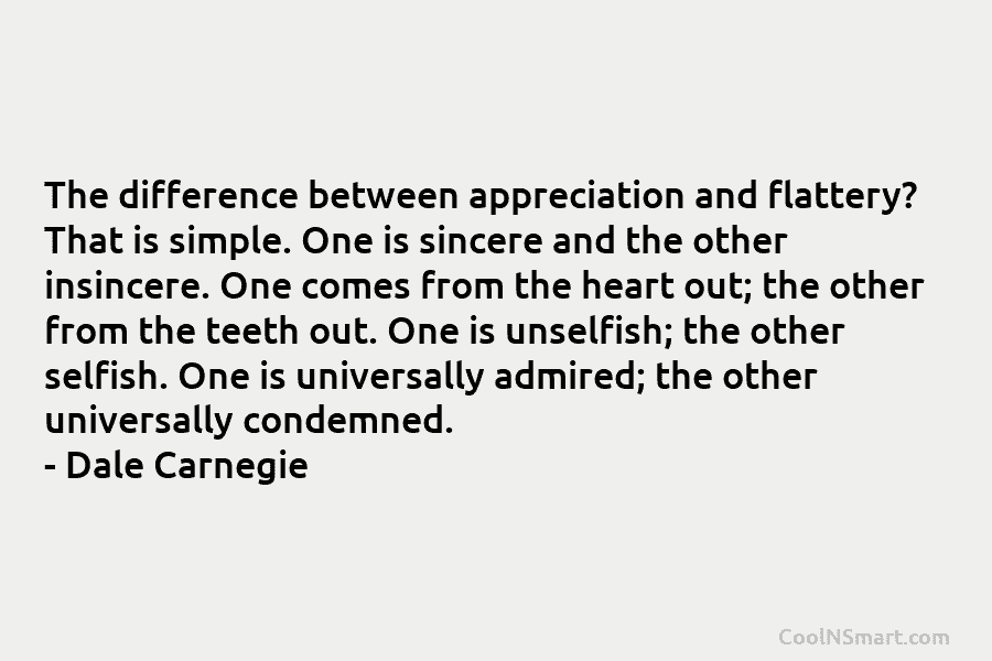 The difference between appreciation and flattery? That is simple. One is sincere and the other insincere. One comes from the...