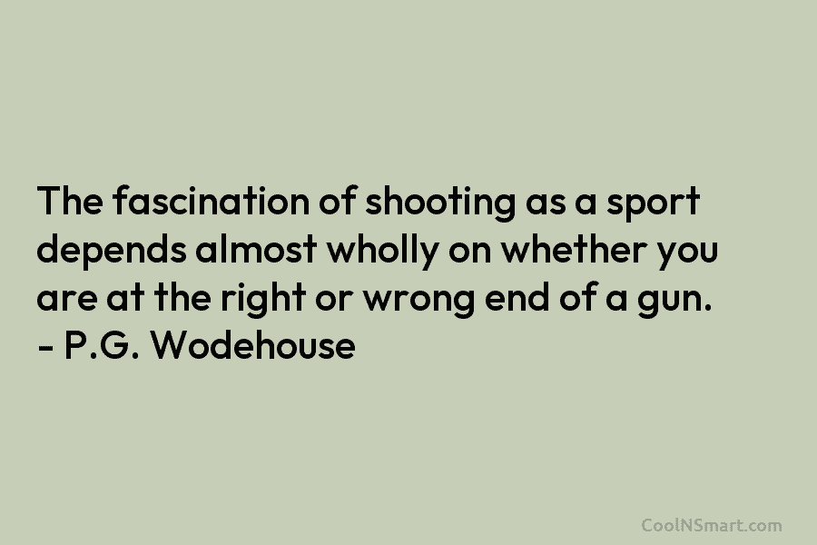 The fascination of shooting as a sport depends almost wholly on whether you are at the right or wrong end...