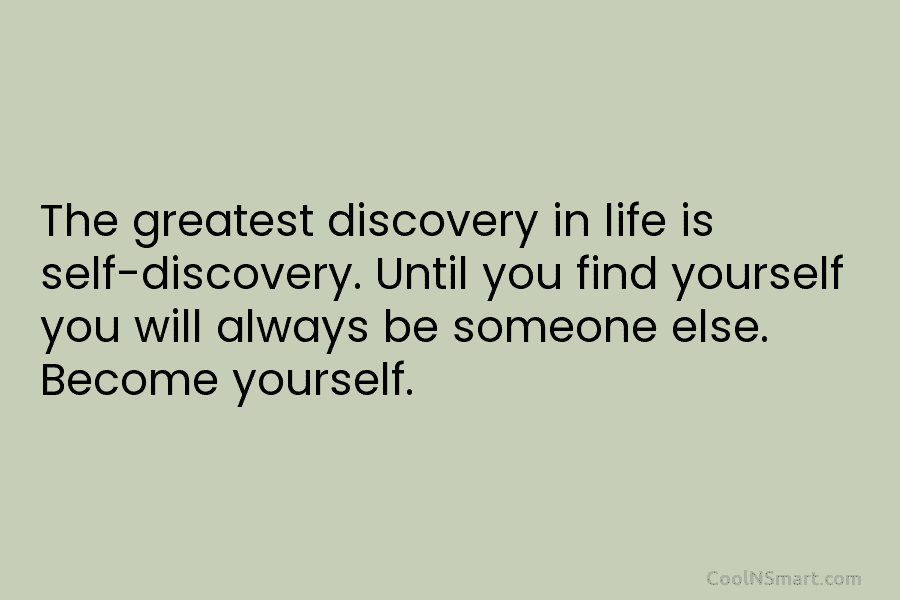 The greatest discovery in life is self-discovery. Until you find yourself you will always be...
