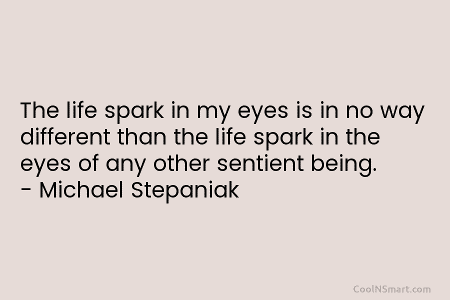 The life spark in my eyes is in no way different than the life spark in the eyes of any...