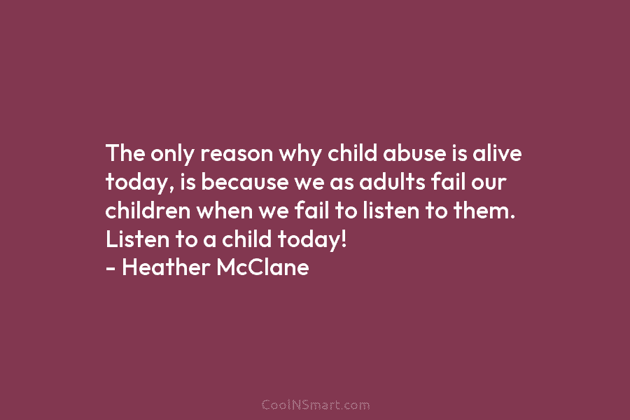 The only reason why child abuse is alive today, is because we as adults fail our children when we fail...