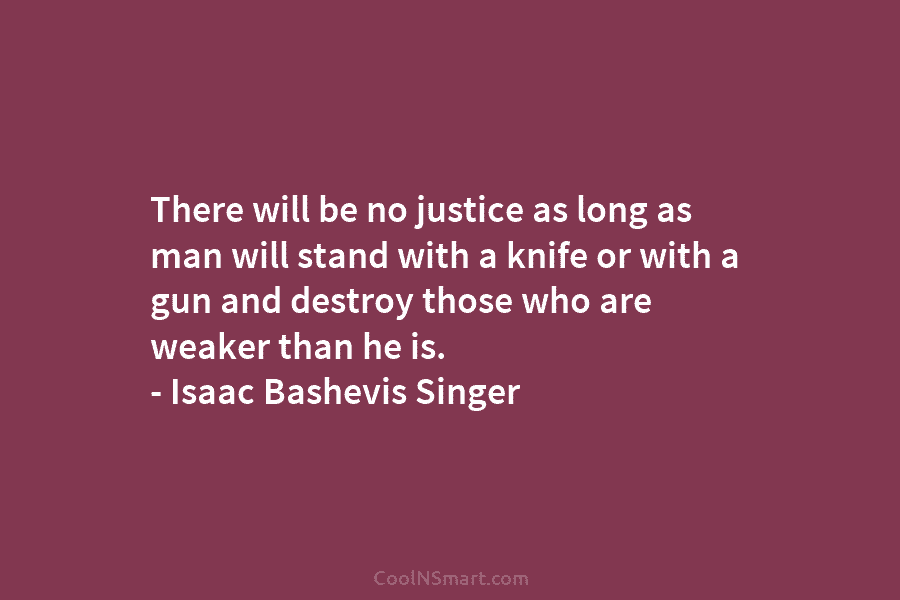 There will be no justice as long as man will stand with a knife or...