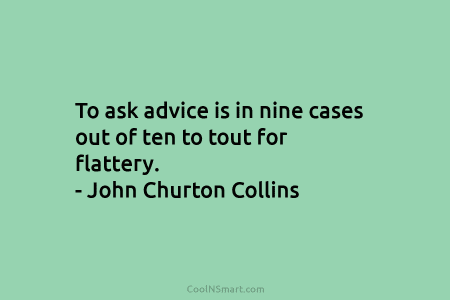 To ask advice is in nine cases out of ten to tout for flattery. –...