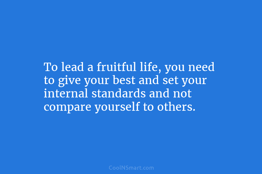 To lead a fruitful life, you need to give your best and set your internal...
