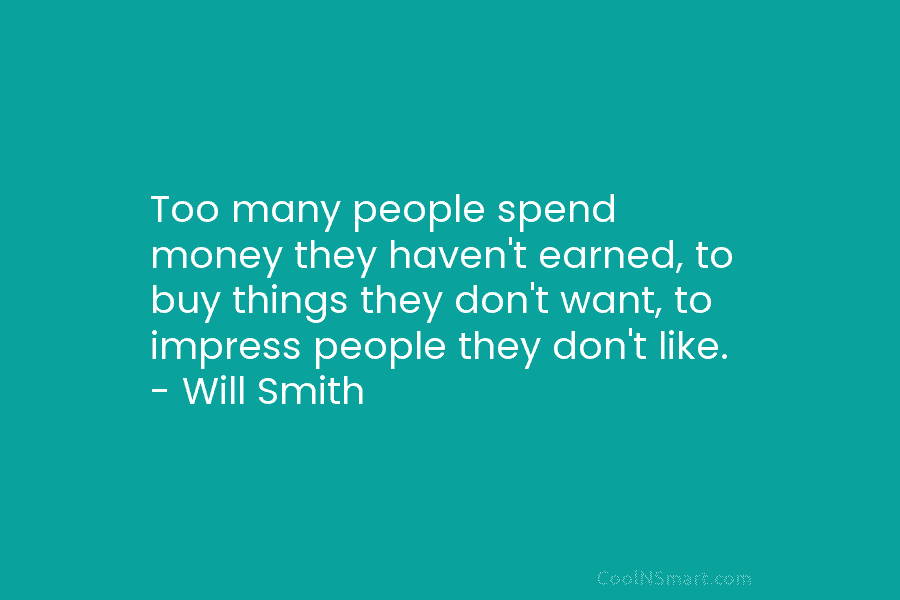 Too many people spend money they haven’t earned, to buy things they don’t want, to impress people they don’t like....