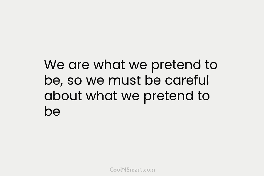 We are what we pretend to be, so we must be careful about what we pretend to be