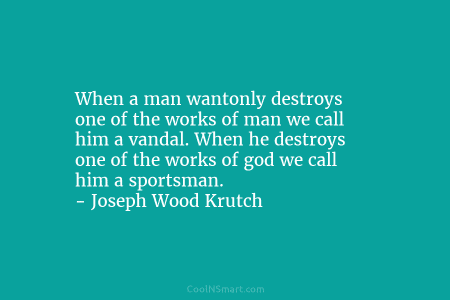 When a man wantonly destroys one of the works of man we call him a vandal. When he destroys one...
