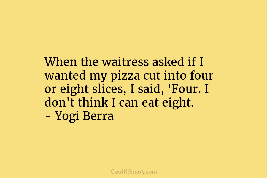 When the waitress asked if I wanted my pizza cut into four or eight slices, I said, ‘Four. I don’t...