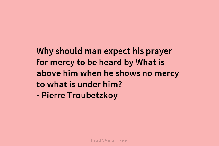 Why should man expect his prayer for mercy to be heard by What is above him when he shows no...