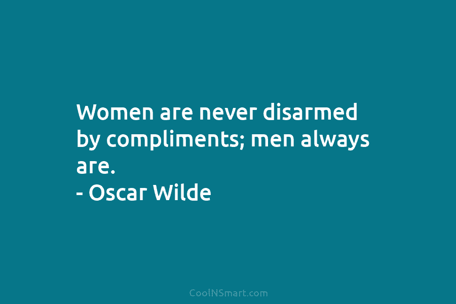 Women are never disarmed by compliments; men always are. – Oscar Wilde