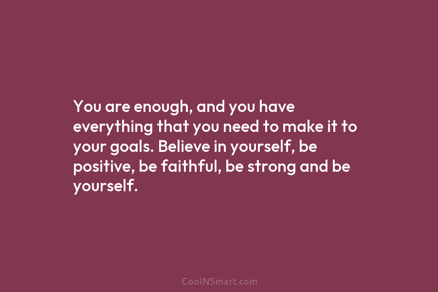 You are enough, and you have everything that you need to make it to your...