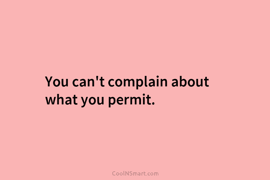 You can’t complain about what you permit.