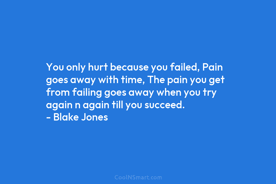 You only hurt because you failed, Pain goes away with time, The pain you get...