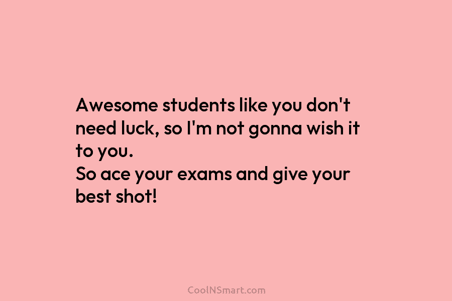 Awesome students like you don’t need luck, so I’m not gonna wish it to you....