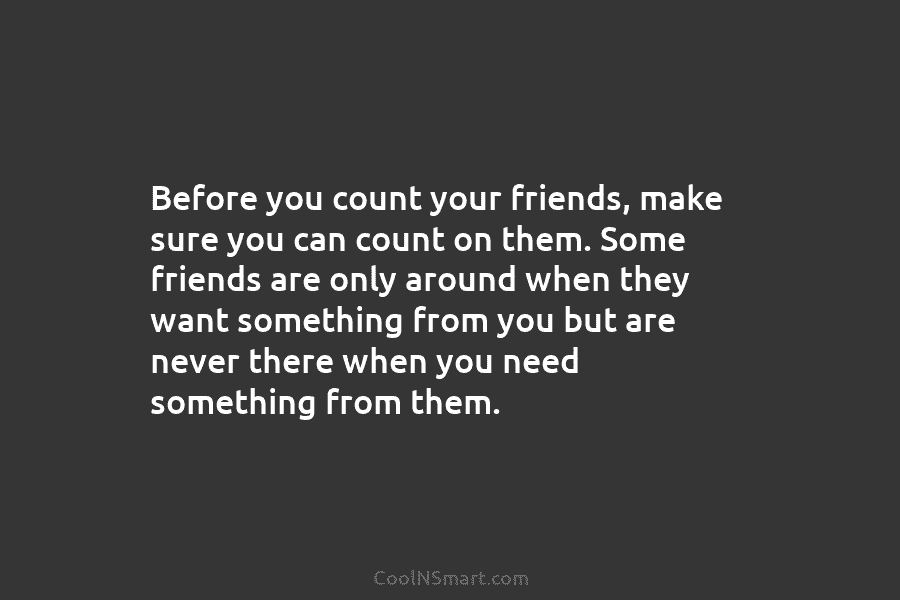 Before you count your friends, make sure you can count on them. Some friends are...