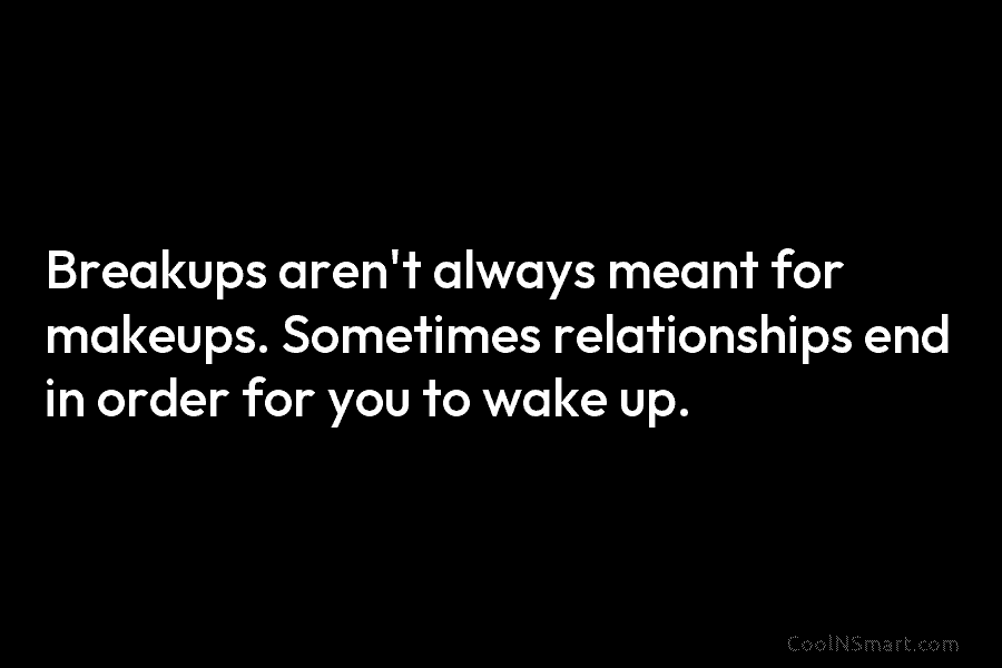 Breakups aren’t always meant for makeups. Sometimes relationships end in order for you to wake...