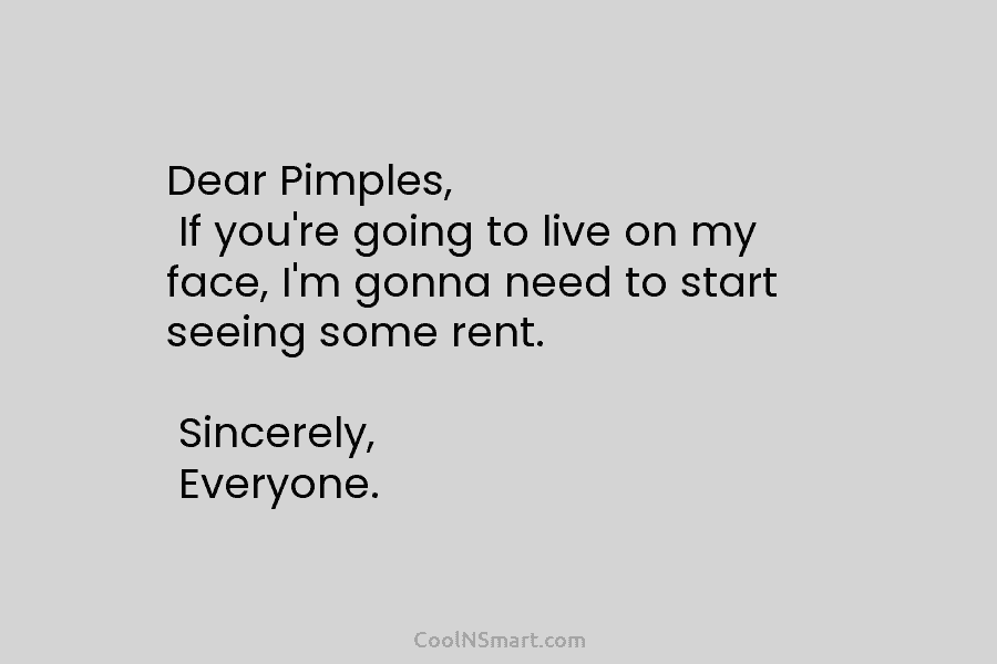 Dear Pimples, If you’re going to live on my face, I’m gonna need to start...
