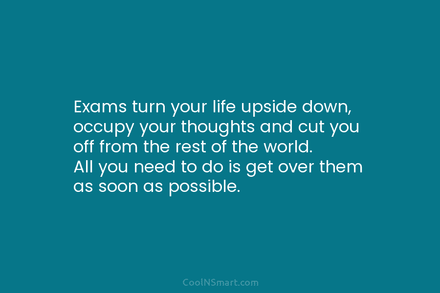 Exams turn your life upside down, occupy your thoughts and cut you off from the...