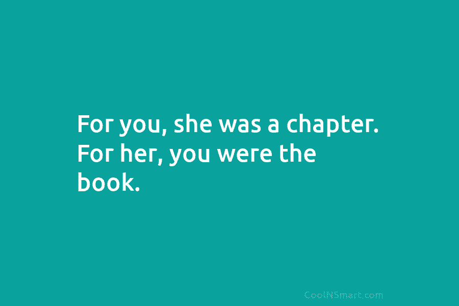 For you, she was a chapter. For her, you were the book.