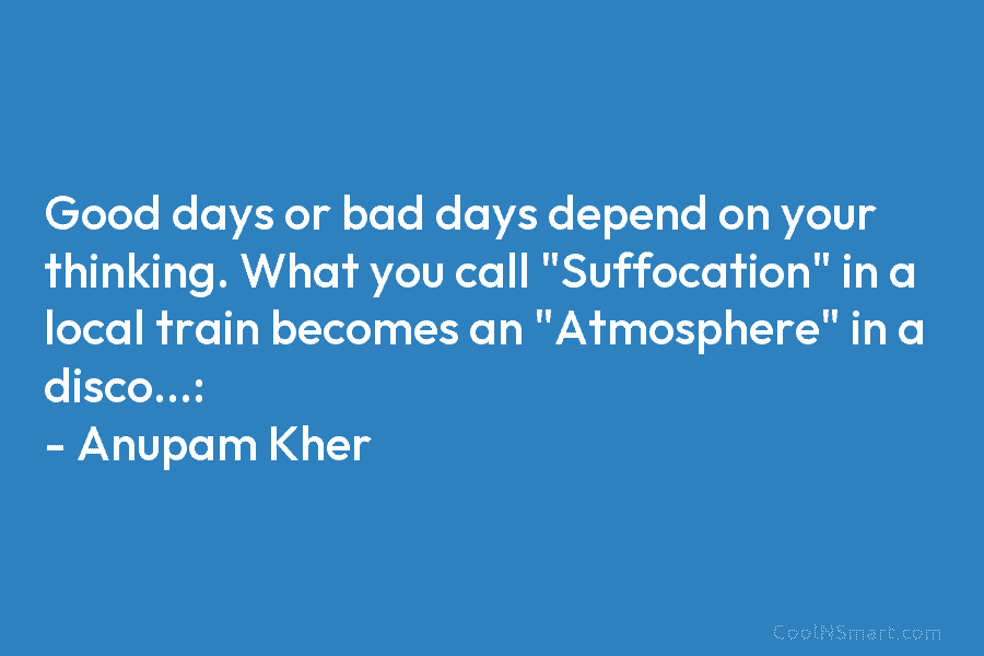 Good days or bad days depend on your thinking. What you call “Suffocation” in a local train becomes an “Atmosphere”...