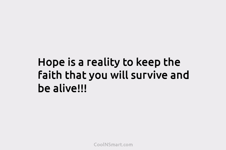 Hope is a reality to keep the faith that you will survive and be alive!!!