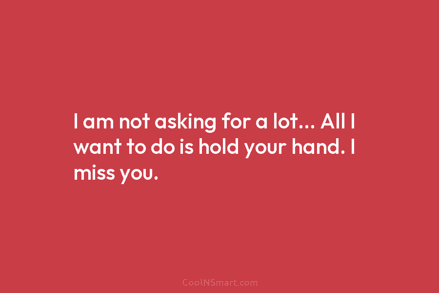 I am not asking for a lot… All I want to do is hold your...