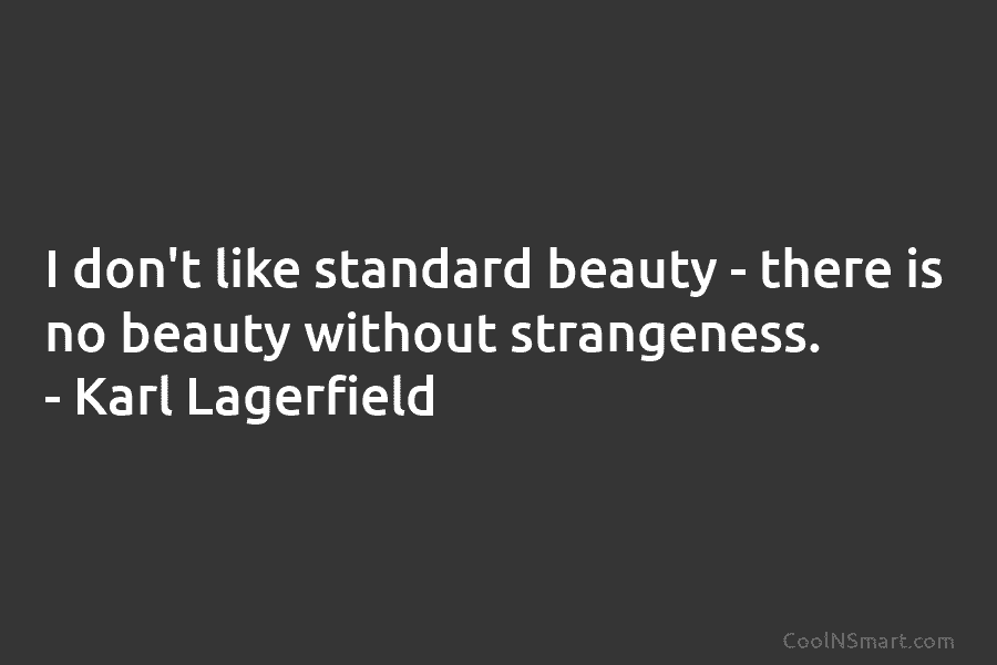 I don’t like standard beauty – there is no beauty without strangeness. – Karl Lagerfield