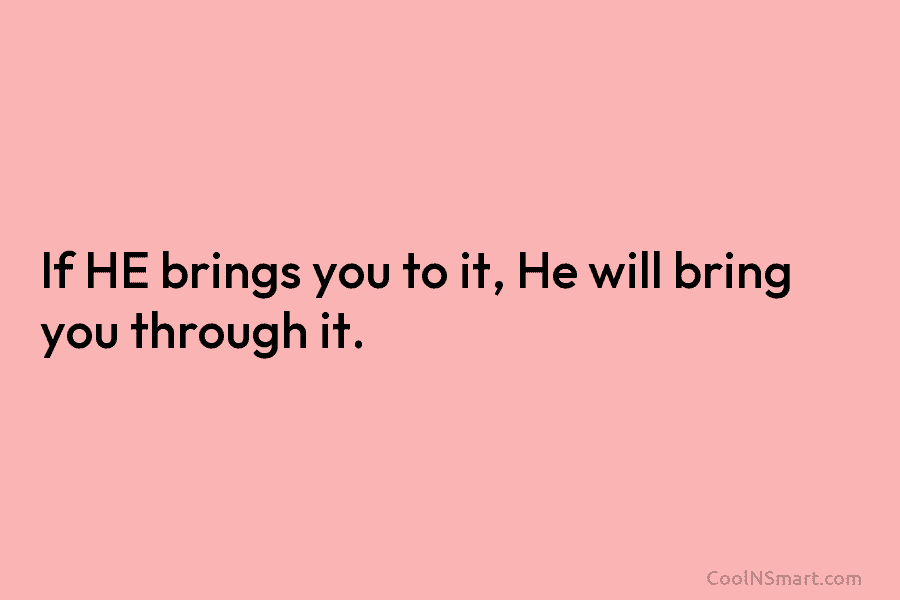 If HE brings you to it, He will bring you through it.