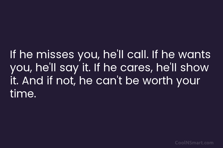 If he misses you, he’ll call. If he wants you, he’ll say it. If he...