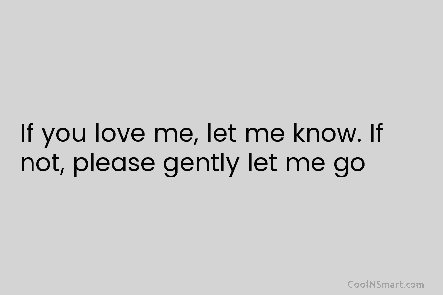 If you love me, let me know. If not, please gently let me go
