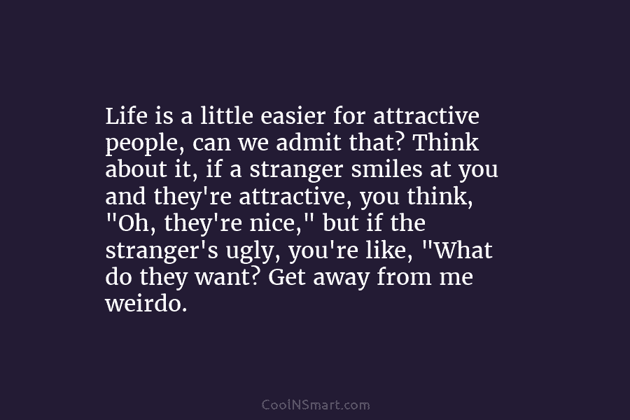 Life is a little easier for attractive people, can we admit that? Think about it, if a stranger smiles at...