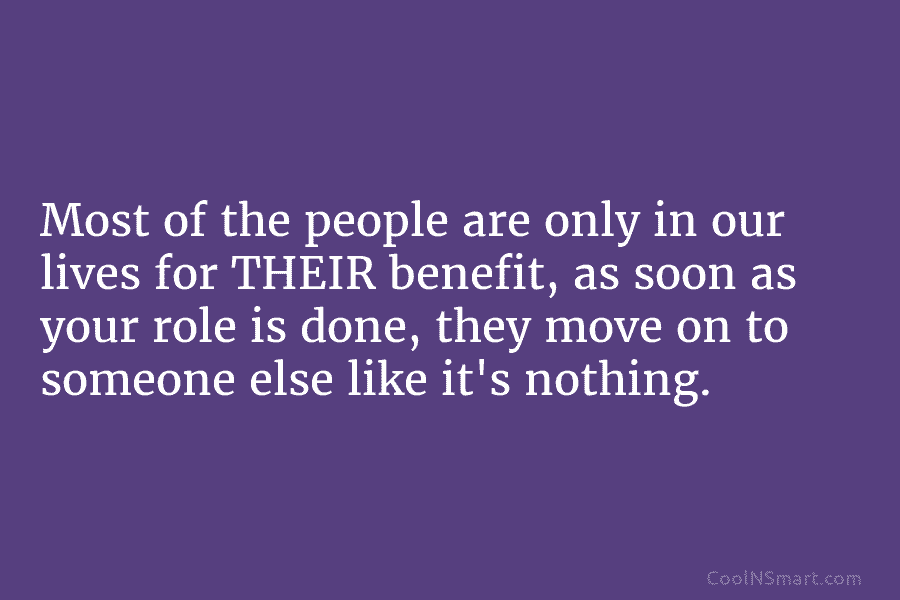 Most of the people are only in our lives for THEIR benefit, as soon as...