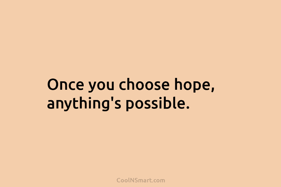 Once you choose hope, anything’s possible.
