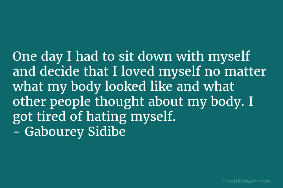 One day I had to sit down with myself and decide that I loved myself no matter what my body...
