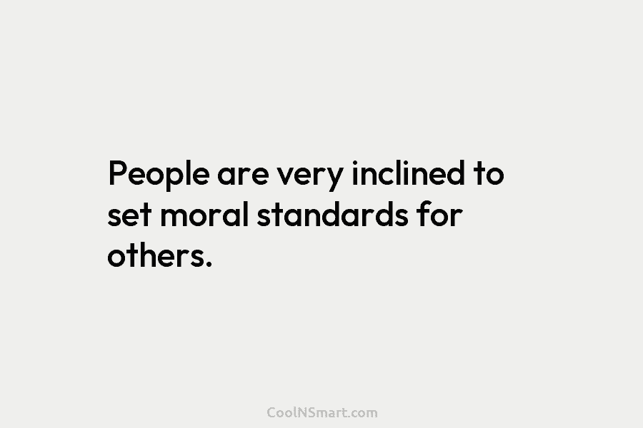 People are very inclined to set moral standards for others.