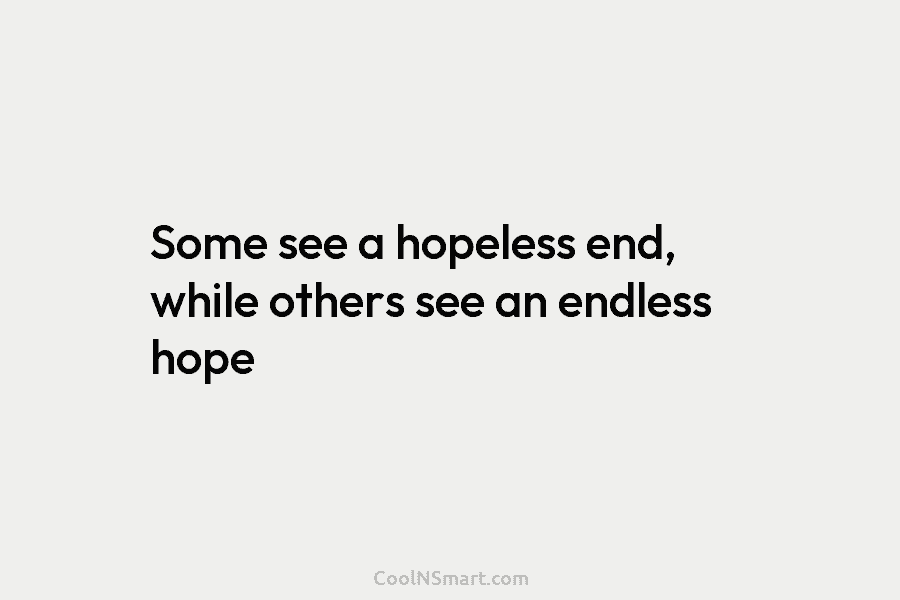 Some see a hopeless end, while others see an endless hope