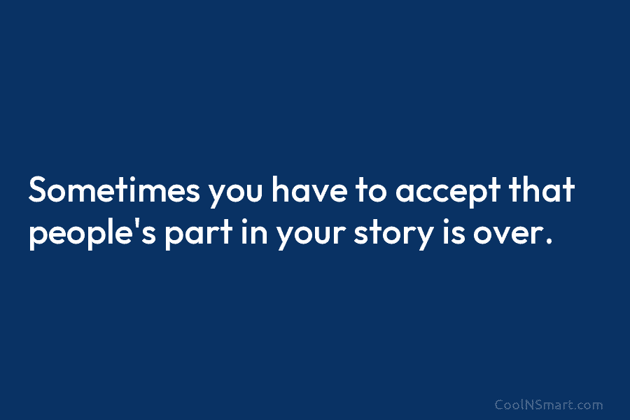 Sometimes you have to accept that people’s part in your story is over.