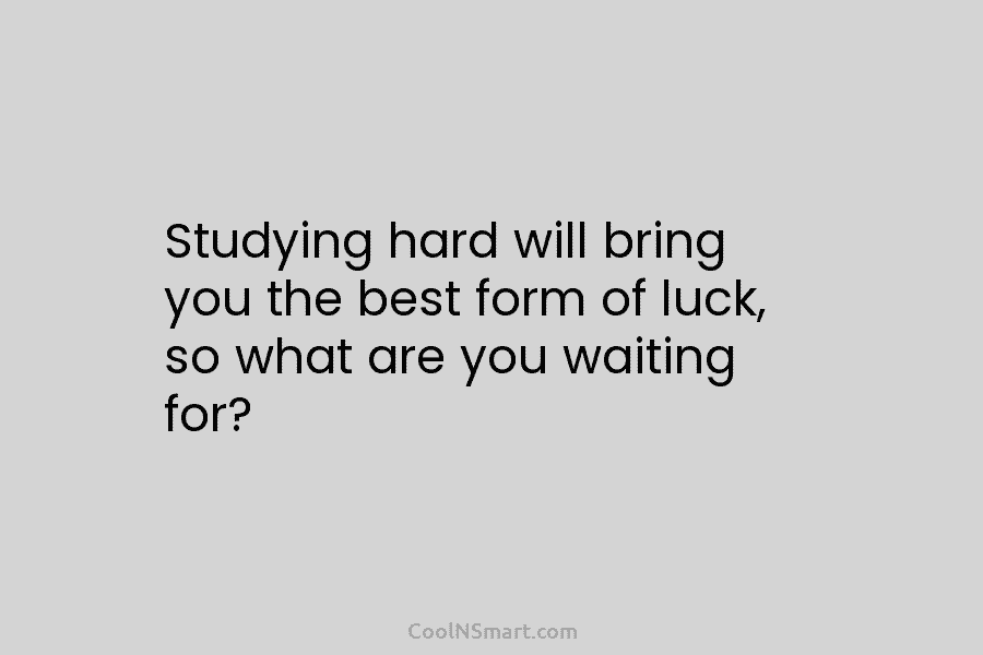 Studying hard will bring you the best form of luck, so what are you waiting...