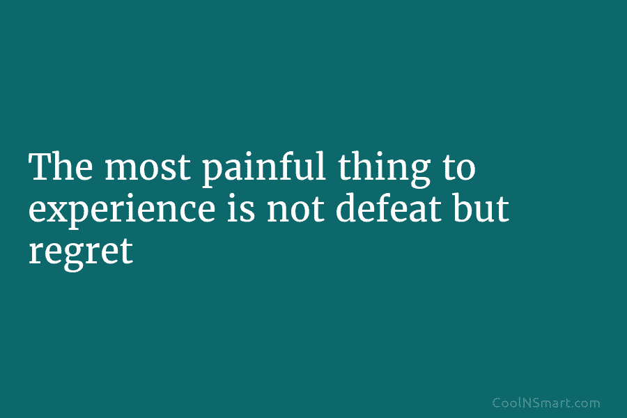 The most painful thing to experience is not defeat but regret