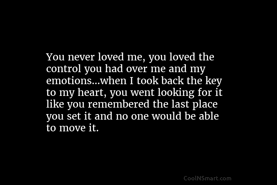 You never loved me, you loved the control you had over me and my emotions…when...
