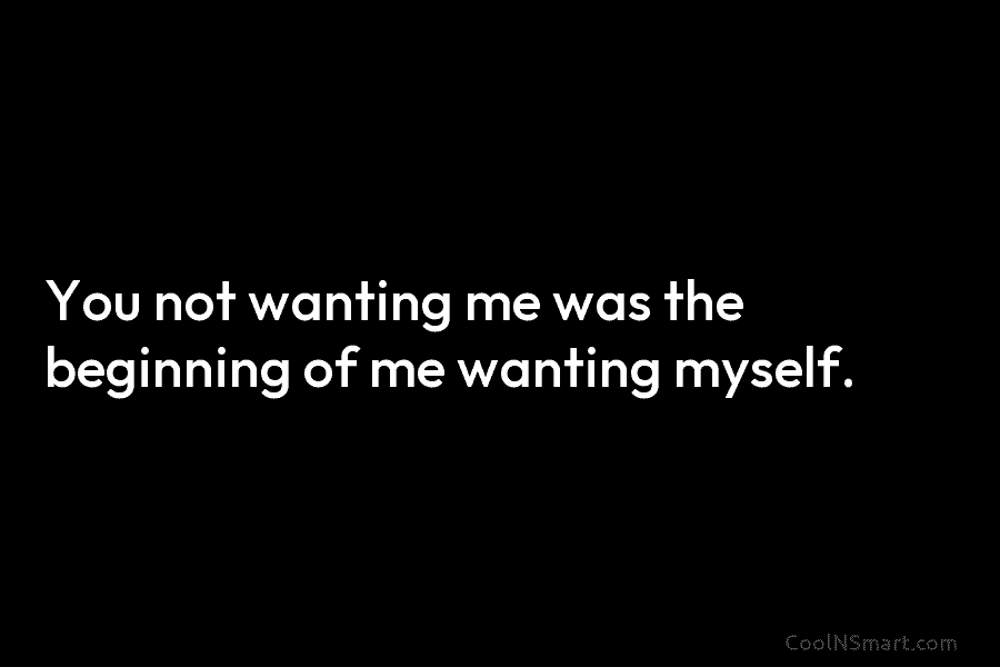 You not wanting me was the beginning of me wanting myself.