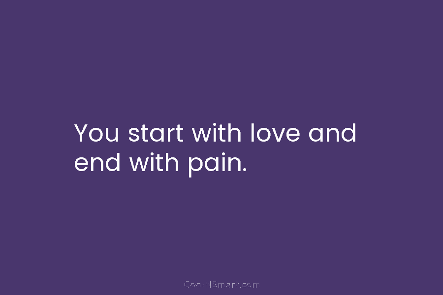 You start with love and end with pain.