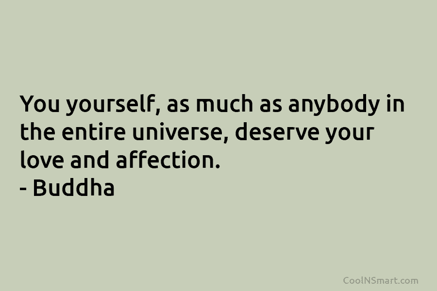 You yourself, as much as anybody in the entire universe, deserve your love and affection....